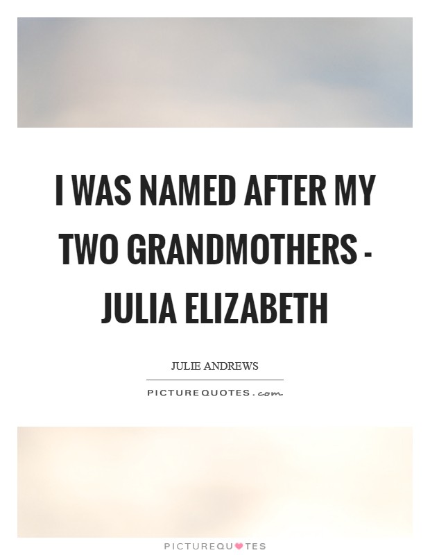 I was named after my two grandmothers - Julia Elizabeth Picture Quote #1