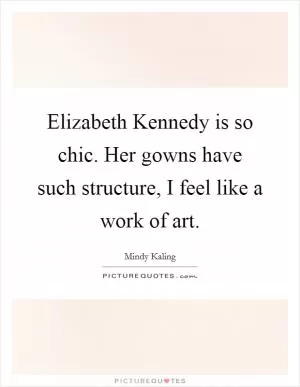 Elizabeth Kennedy is so chic. Her gowns have such structure, I feel like a work of art Picture Quote #1