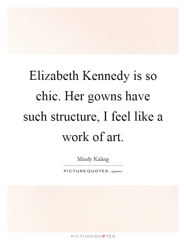 Elizabeth Kennedy is so chic. Her gowns have such structure, I feel like a work of art. Picture Quote #1