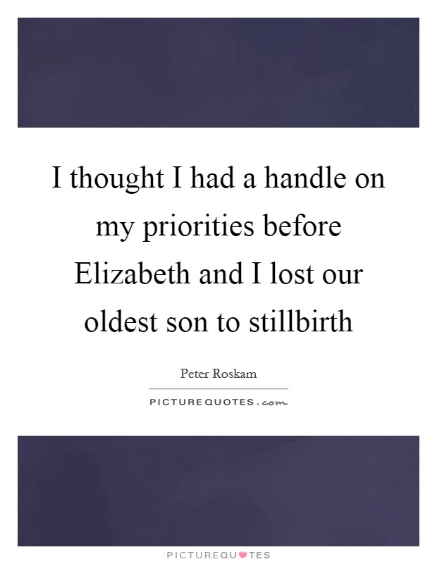 I thought I had a handle on my priorities before Elizabeth and I lost our oldest son to stillbirth Picture Quote #1