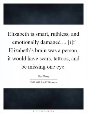 Elizabeth is smart, ruthless, and emotionally damaged ... [i]f Elizabeth’s brain was a person, it would have scars, tattoos, and be missing one eye Picture Quote #1