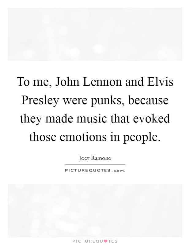 To me, John Lennon and Elvis Presley were punks, because they made music that evoked those emotions in people. Picture Quote #1