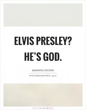 Elvis Presley? He’s God Picture Quote #1