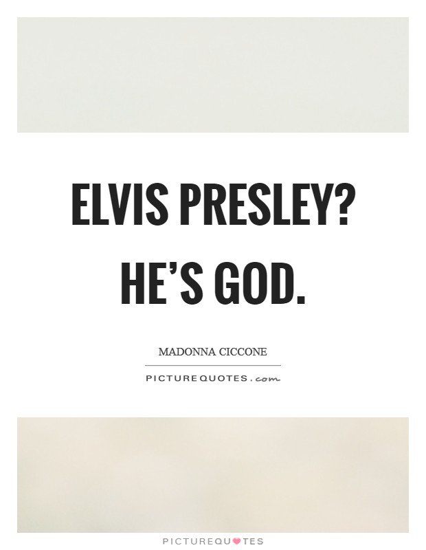 Elvis Presley? He's God. Picture Quote #1