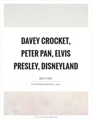 Davey Crocket, Peter Pan, Elvis Presley, Disneyland Picture Quote #1