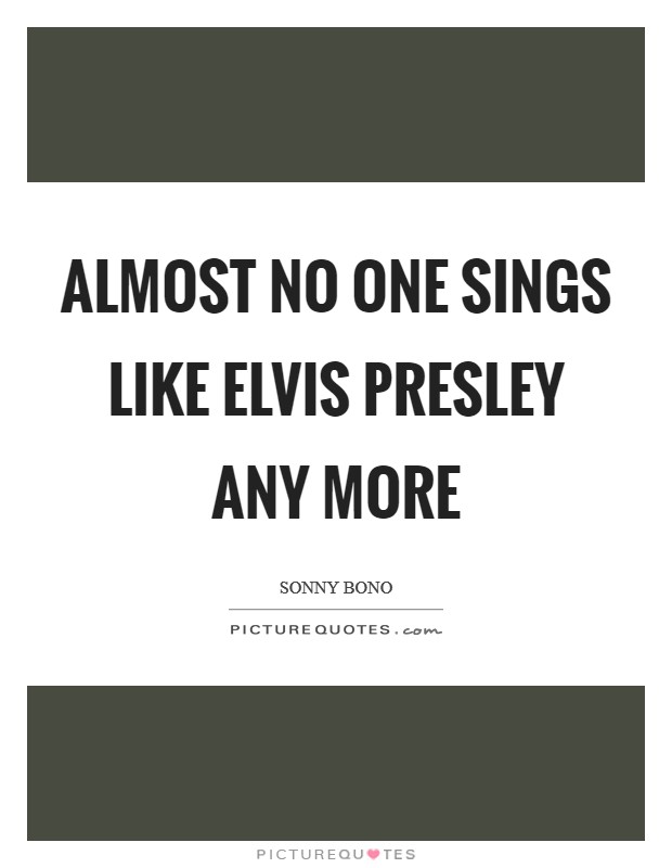 Almost no one sings like Elvis Presley any more Picture Quote #1