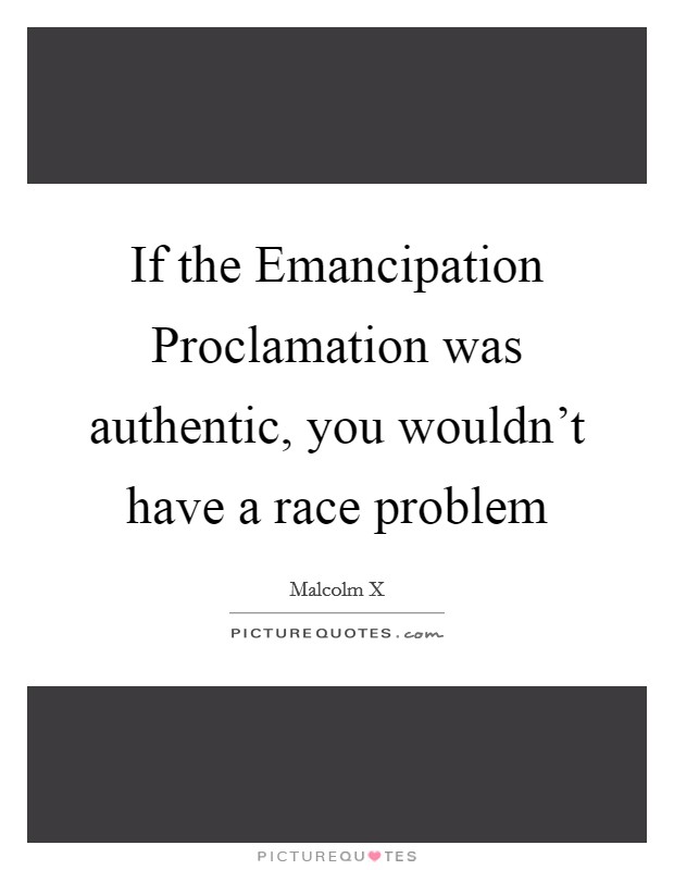 If the Emancipation Proclamation was authentic, you wouldn't have a race problem Picture Quote #1