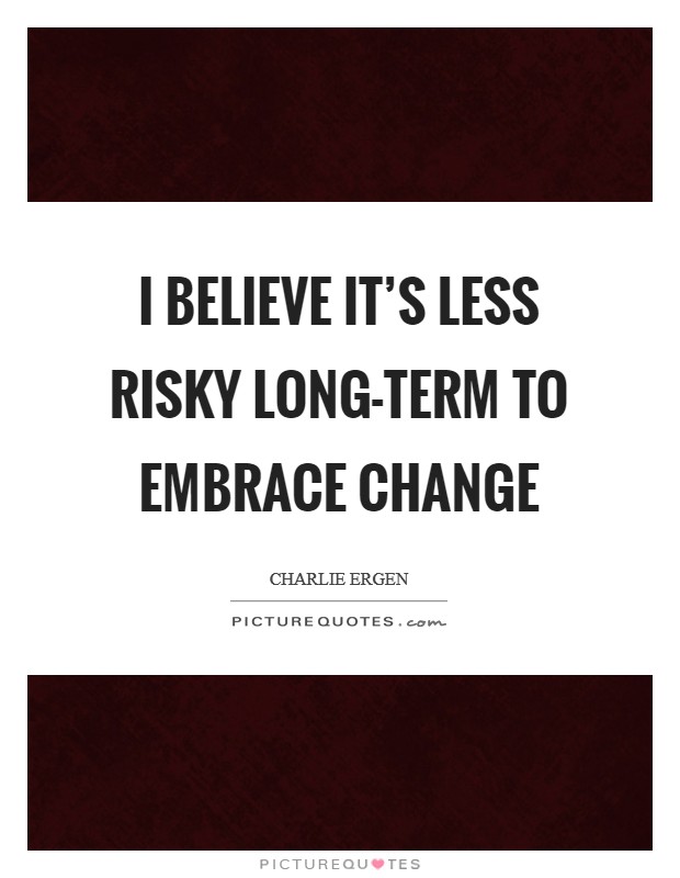 I believe it's less risky long-term to embrace change Picture Quote #1