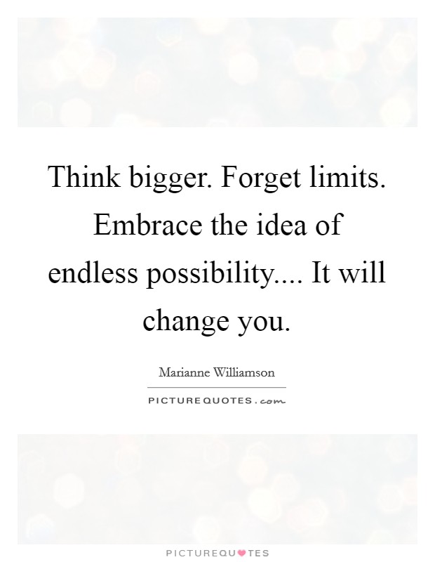 Think bigger. Forget limits. Embrace the idea of endless possibility.... It will change you. Picture Quote #1