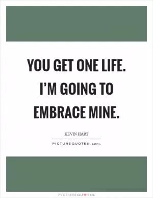 You get one life. I’m going to embrace mine Picture Quote #1