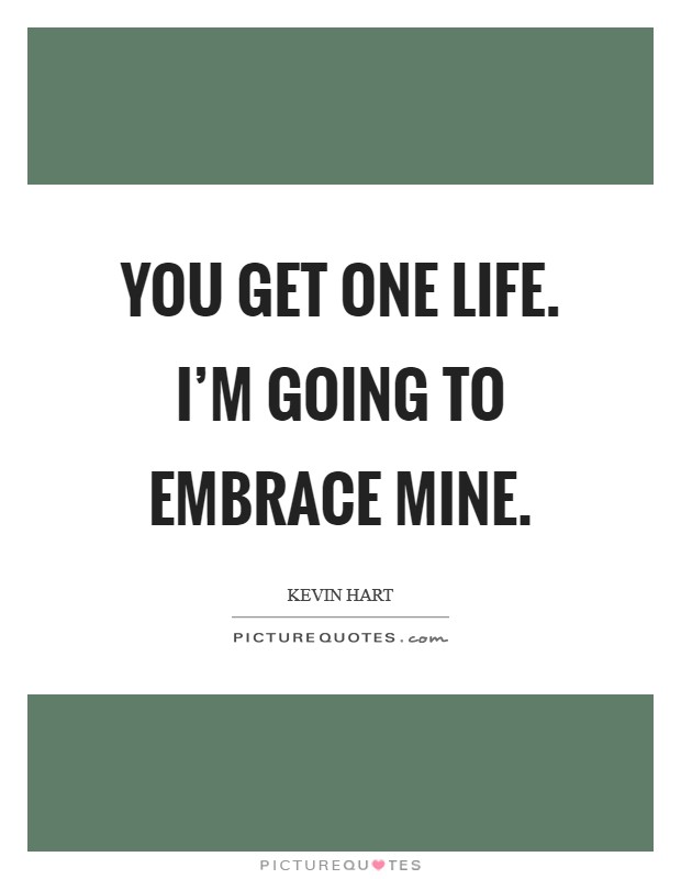 You get one life. I'm going to embrace mine. Picture Quote #1