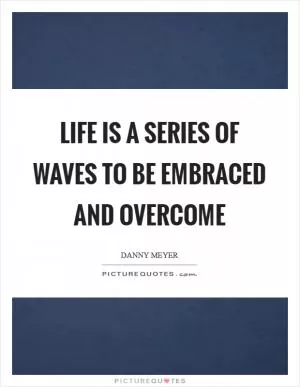 Life is a series of waves to be embraced and overcome Picture Quote #1