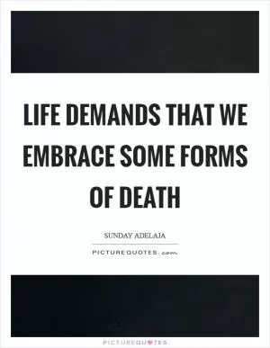 Life demands that we embrace some forms of death Picture Quote #1