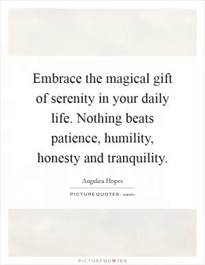 Embrace the magical gift of serenity in your daily life. Nothing beats patience, humility, honesty and tranquility Picture Quote #1