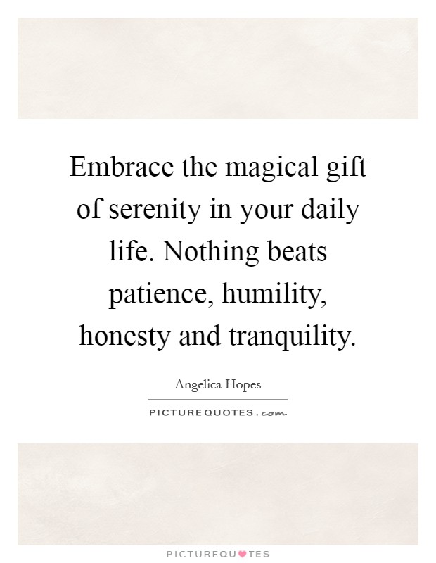 Embrace the magical gift of serenity in your daily life. Nothing beats patience, humility, honesty and tranquility. Picture Quote #1