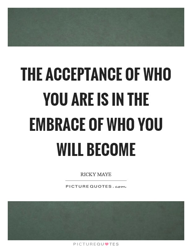 The Acceptance of who you are is in the embrace of who you will become Picture Quote #1