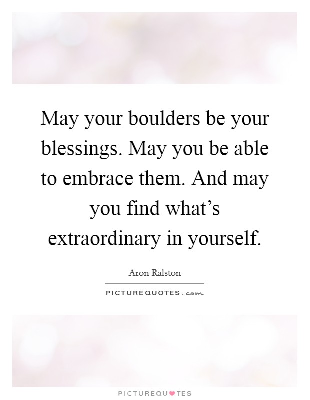 May your boulders be your blessings. May you be able to embrace them. And may you find what's extraordinary in yourself. Picture Quote #1