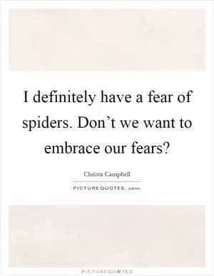 I definitely have a fear of spiders. Don’t we want to embrace our fears? Picture Quote #1