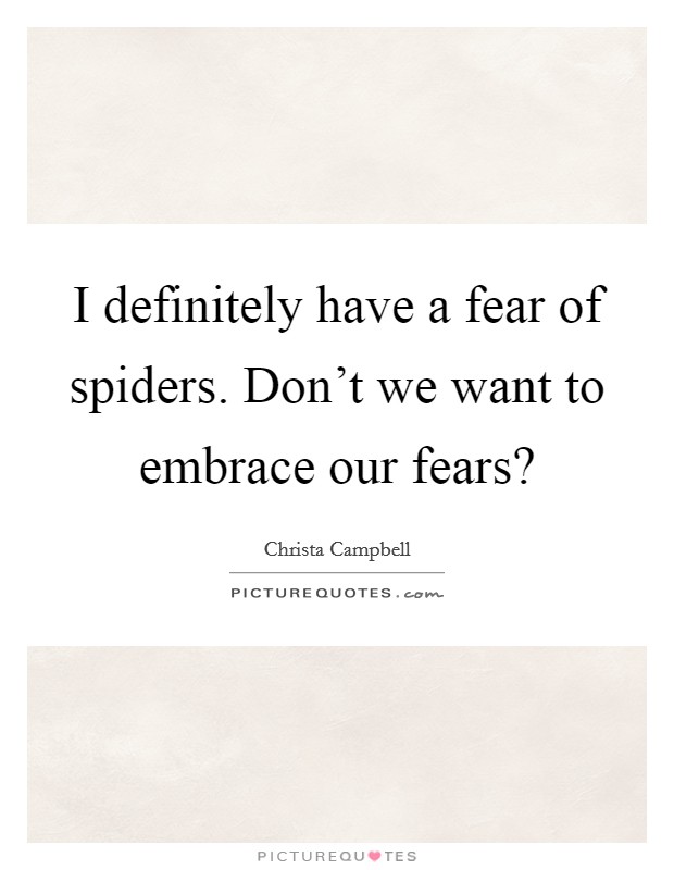 I definitely have a fear of spiders. Don't we want to embrace our fears? Picture Quote #1