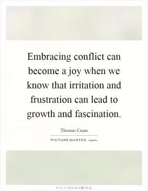 Embracing conflict can become a joy when we know that irritation and frustration can lead to growth and fascination Picture Quote #1