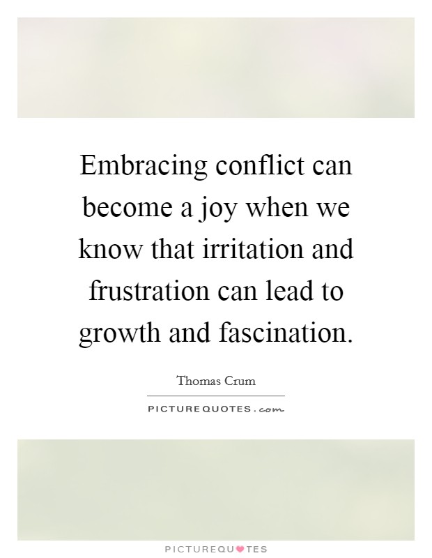 Embracing conflict can become a joy when we know that irritation and frustration can lead to growth and fascination. Picture Quote #1