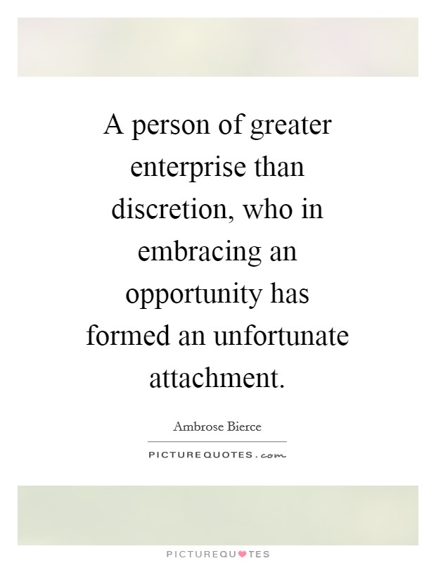 A person of greater enterprise than discretion, who in embracing an opportunity has formed an unfortunate attachment. Picture Quote #1