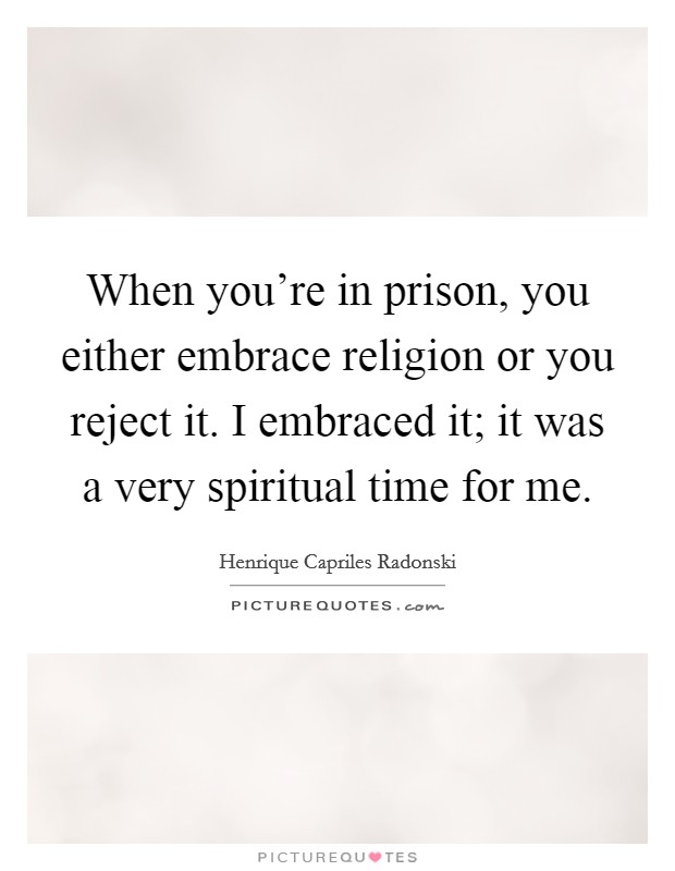 When you're in prison, you either embrace religion or you reject it. I embraced it; it was a very spiritual time for me. Picture Quote #1