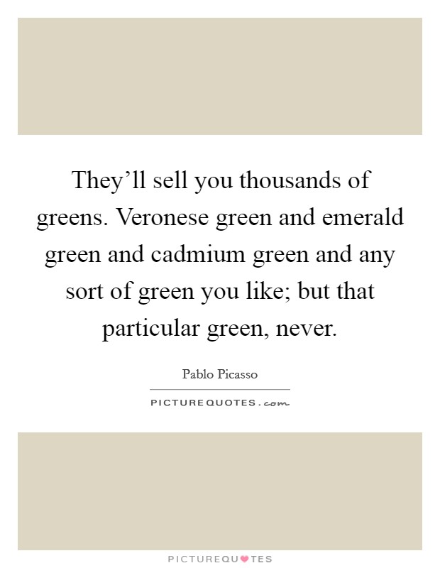 They'll sell you thousands of greens. Veronese green and emerald green and cadmium green and any sort of green you like; but that particular green, never. Picture Quote #1