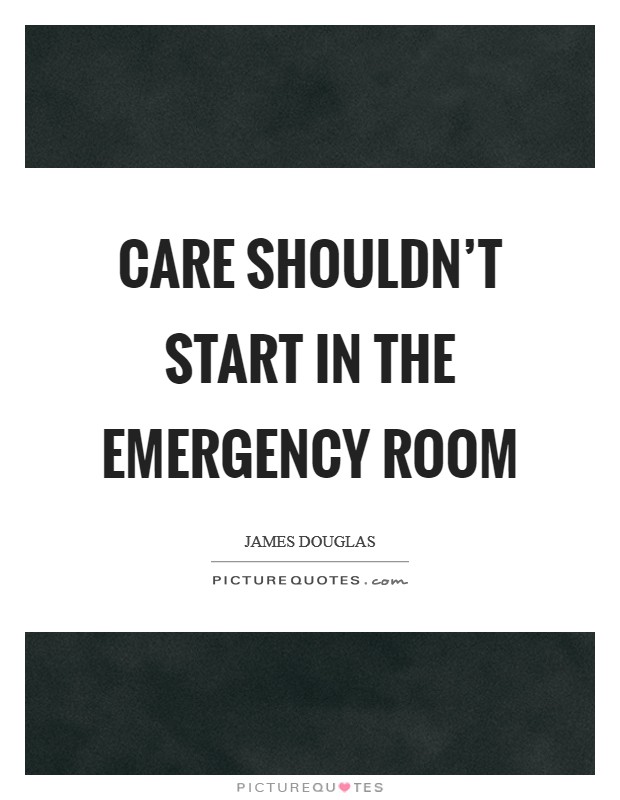 Care shouldn't start in the emergency room Picture Quote #1