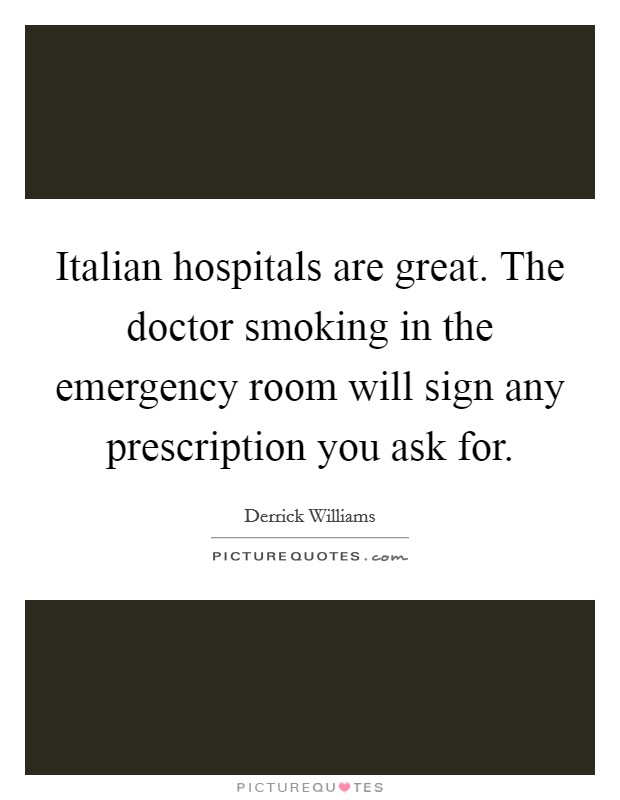 Italian hospitals are great. The doctor smoking in the emergency room will sign any prescription you ask for. Picture Quote #1