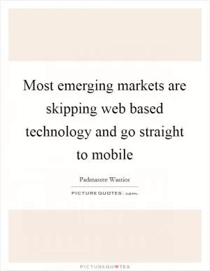 Most emerging markets are skipping web based technology and go straight to mobile Picture Quote #1