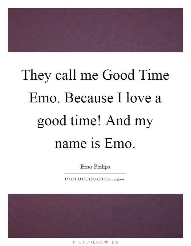 They call me Good Time Emo. Because I love a good time! And my name is Emo. Picture Quote #1