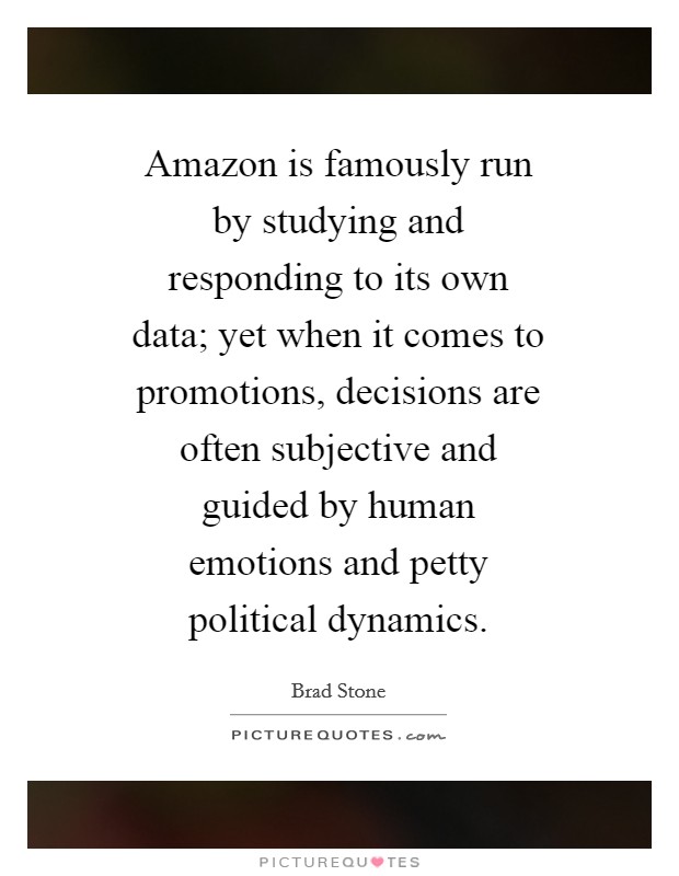 Amazon is famously run by studying and responding to its own data; yet when it comes to promotions, decisions are often subjective and guided by human emotions and petty political dynamics. Picture Quote #1