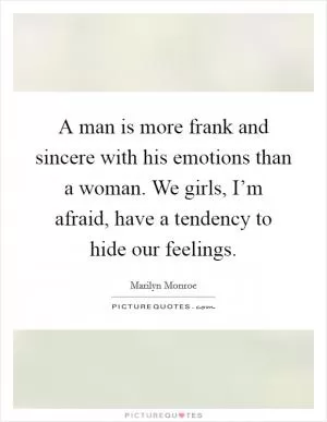 A man is more frank and sincere with his emotions than a woman. We girls, I’m afraid, have a tendency to hide our feelings Picture Quote #1