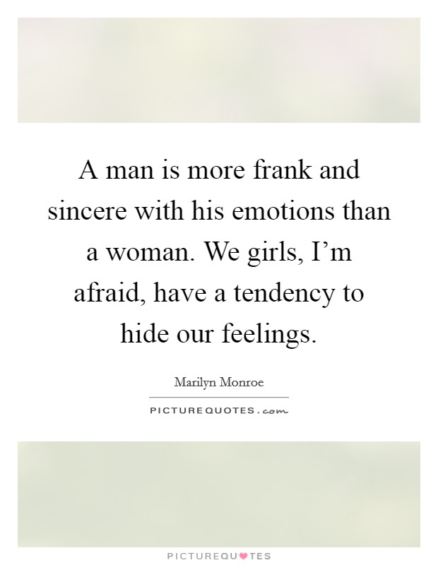 A man is more frank and sincere with his emotions than a woman. We girls, I'm afraid, have a tendency to hide our feelings. Picture Quote #1