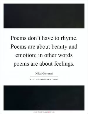Poems don’t have to rhyme. Poems are about beauty and emotion; in other words poems are about feelings Picture Quote #1