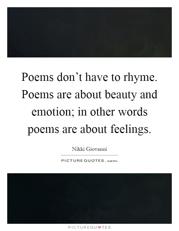 Poems don't have to rhyme. Poems are about beauty and emotion; in other words poems are about feelings. Picture Quote #1