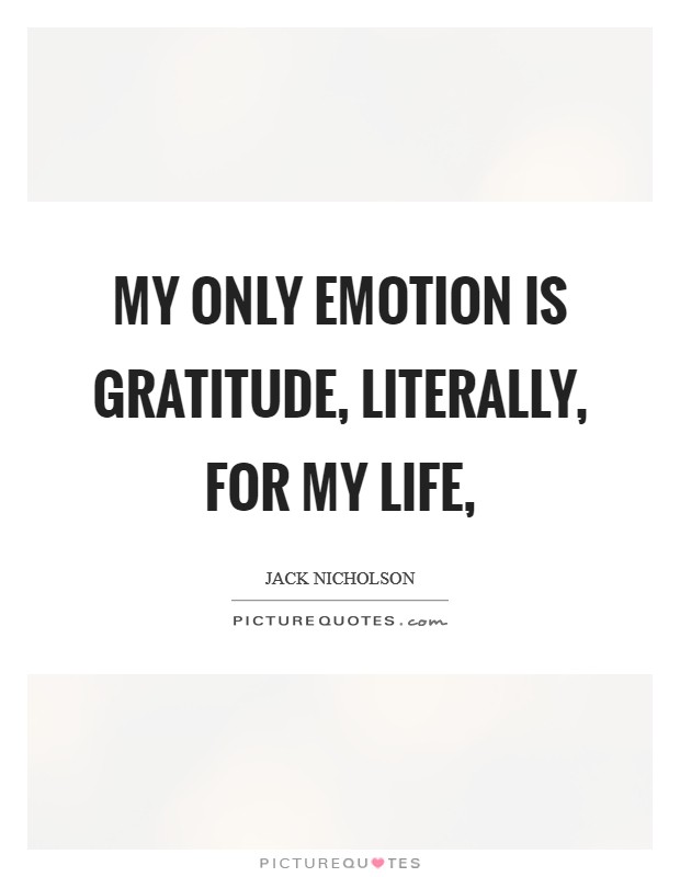 My only emotion is gratitude, literally, for my life, Picture Quote #1