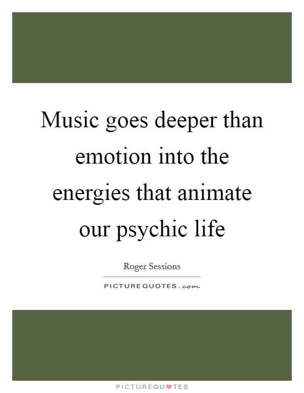 Music goes deeper than emotion into the energies that animate our psychic life Picture Quote #1
