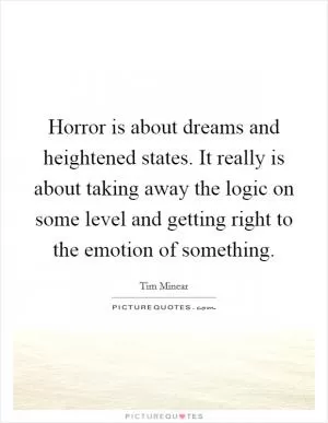Horror is about dreams and heightened states. It really is about taking away the logic on some level and getting right to the emotion of something Picture Quote #1