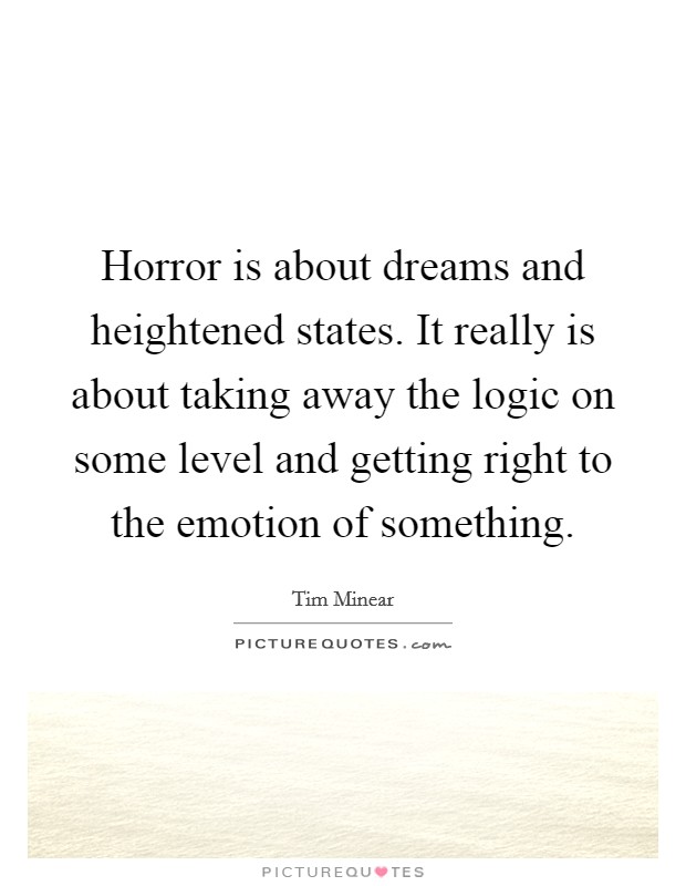 Horror is about dreams and heightened states. It really is about taking away the logic on some level and getting right to the emotion of something. Picture Quote #1