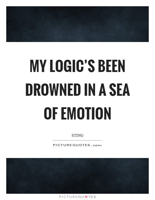 My logic's been drowned in a sea of emotion Picture Quote #1