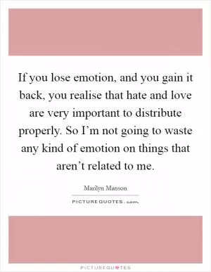 If you lose emotion, and you gain it back, you realise that hate and love are very important to distribute properly. So I’m not going to waste any kind of emotion on things that aren’t related to me Picture Quote #1