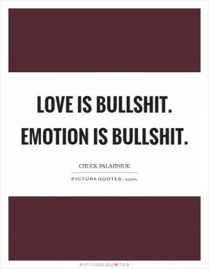 Love is bullshit. Emotion is bullshit Picture Quote #1