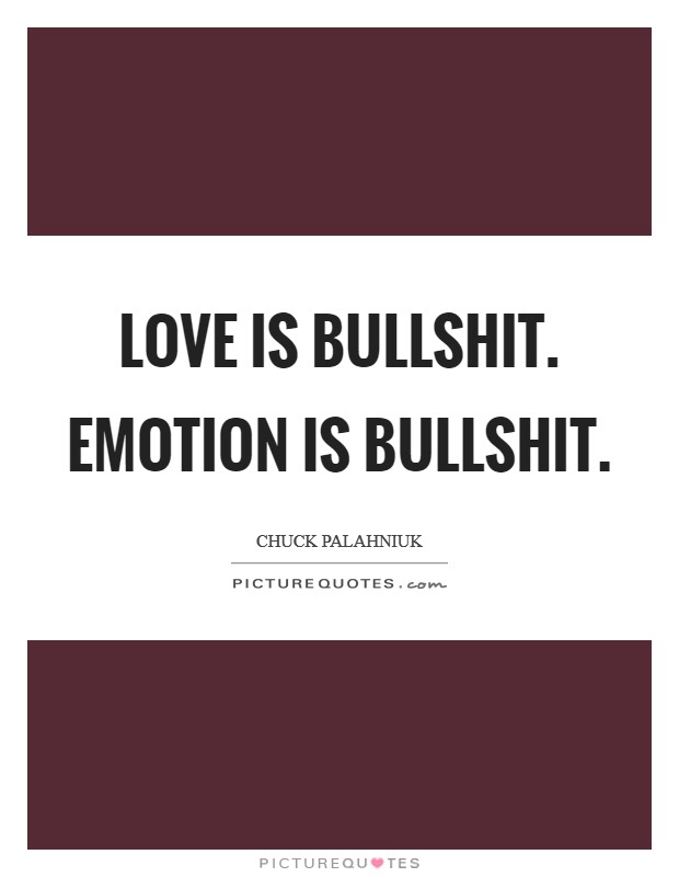 Love is bullshit. Emotion is bullshit. Picture Quote #1