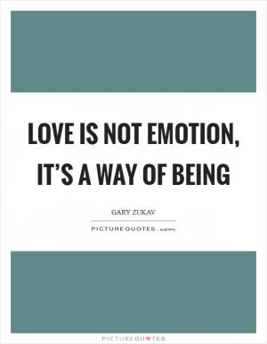 Love is not emotion, it’s a way of being Picture Quote #1