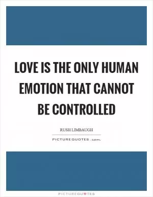 Love is the only human emotion that cannot be controlled Picture Quote #1
