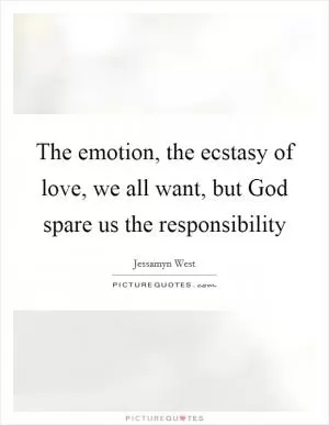 The emotion, the ecstasy of love, we all want, but God spare us the responsibility Picture Quote #1