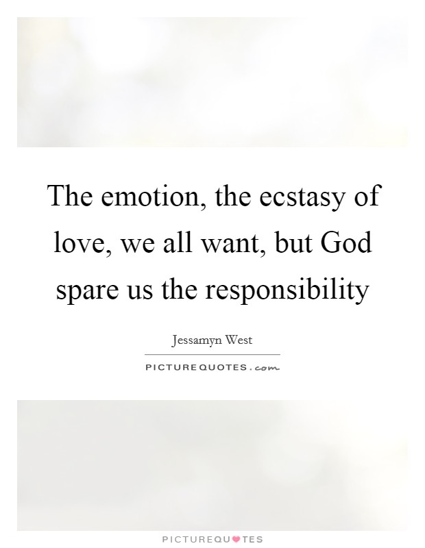 The emotion, the ecstasy of love, we all want, but God spare us the responsibility Picture Quote #1