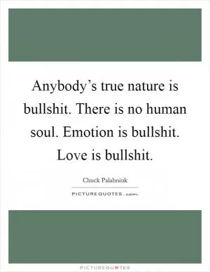 Anybody’s true nature is bullshit. There is no human soul. Emotion is bullshit. Love is bullshit Picture Quote #1